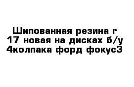 Шипованная резина r-17 новая на дисках б/у 4колпака форд фокус3